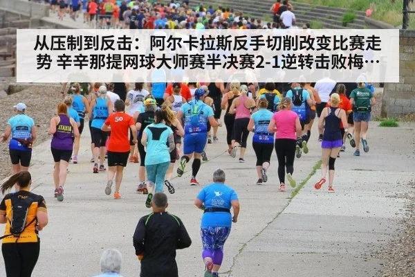 从压制到反击：阿尔卡拉斯反手切削改变比赛走势 辛辛那提网球大师赛半决赛2-1逆转击败梅德韦杰夫