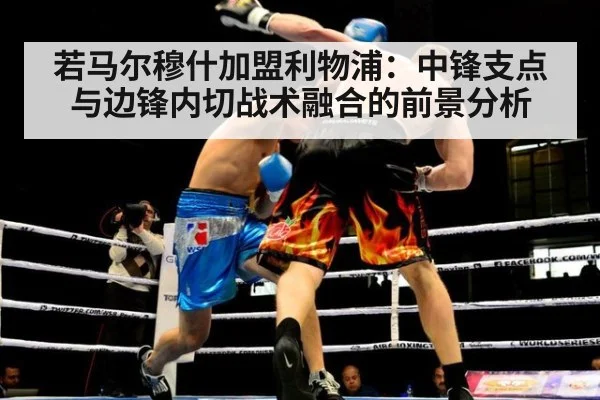 若马尔穆什加盟利物浦:中锋支点与边锋内切战术融合的前景分析