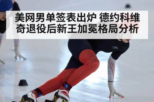 美网男单签表出炉 德约科维奇退役后新王加冕格局分析