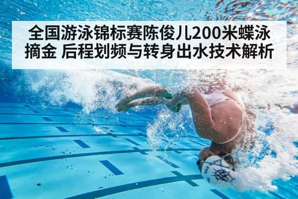 全国游泳锦标赛陈俊儿200米蝶泳摘金 后程划频与转身出水技术解析