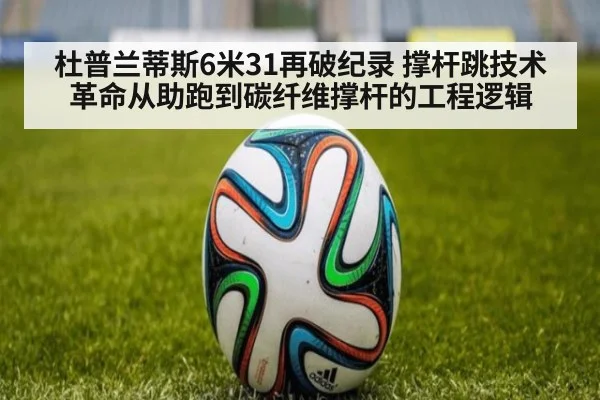 杜普兰蒂斯6米31再破纪录 撑杆跳技术革命从助跑到碳纤维撑杆的工程逻辑
