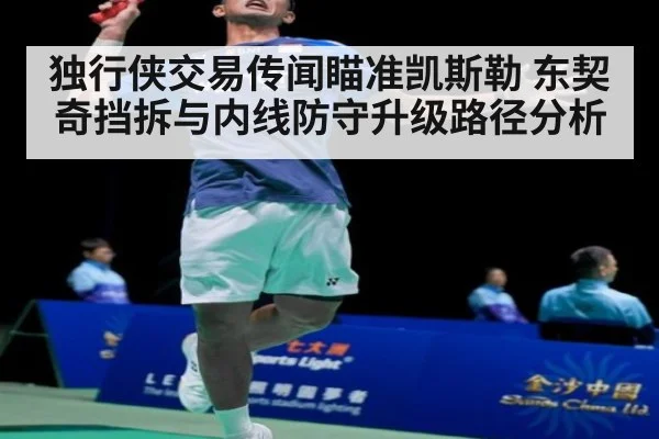 独行侠交易传闻瞄准凯斯勒 东契奇挡拆与内线防守升级路径分析