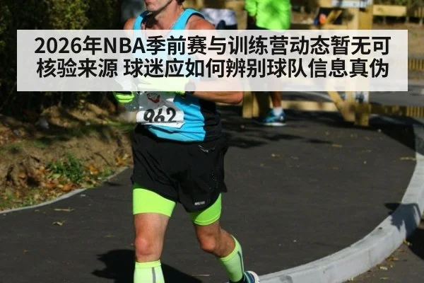 2026年NBA季前赛与训练营动态暂无可核验来源 球迷应如何辨别球队信息真伪